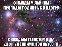 с каждым лайком пропадает один нуб с девгру с каждым репостом цена девгру подниментся на 100 гп