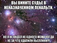 вы вините судье в неназначенном пенальти, но я не видел не одного мема когда не за что удалили кьеллини!!!