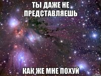 ты даже не представляешь как же мне похуй