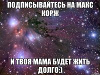 подписывайтесь на макс корж и твоя мама будет жить долго:)