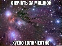 скучать за мишкой хуёво если честно