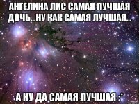 ангелина лис самая лучшая дочь...ну как самая лучшая... а ну да самая лучшая :*