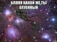 бляяя какой же ты охуенный 