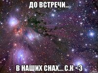 до встречи... в наших снах... с.к <3