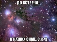 до встречи... в наших снах...с.к<3