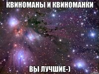 квиноманы и квиноманки вы лучшие-)