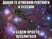давай те отменим рейтинги и ссесию и будем просто веселиться