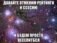 давайте отменим рейтинги и ссесию и будем просто веселиться