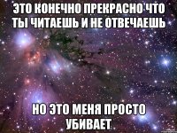 это конечно прекрасно что ты читаешь и не отвечаешь но это меня просто убивает