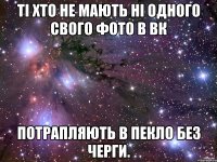 ті хто не мають ні одного свого фото в вк потрапляють в пекло без черги.