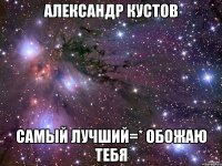 александр кустов самый лучший=* обожаю тебя