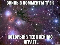 скинь в комменты трек который у тебя сейчас играет
