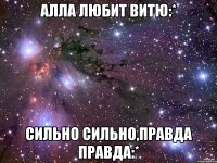 алла любит витю:* сильно сильно,правда правда:*