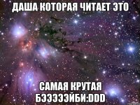 даша которая читает это самая крутая бэээээйби:ddd