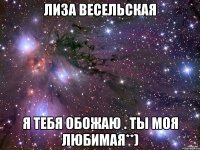 лиза весельская я тебя обожаю . ты моя любимая**)