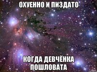 охуенно и пиздато когда девчёнка пошловата