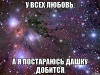 у всех любовь, а я постараюсь дашку добится