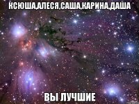 ксюша,алеся,саша,карина,даша вы лучшие