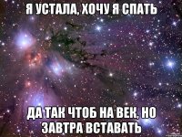 я устала, хочу я спать да так чтоб на век, но завтра вставать