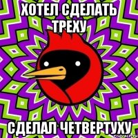 хотел сделать треху сделал четвертуху