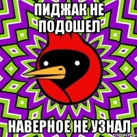 пиджак не подошел наверное не узнал