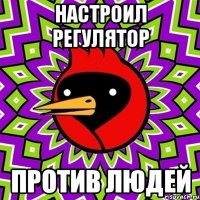 настроил регулятор против людей