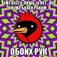 ему всего-лишь 14 лет...но он уже болен раком... обоих рук
