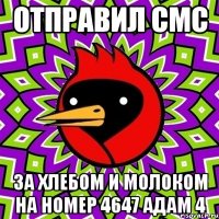 отправил смс за хлебом и молоком на номер 4647 адам 4