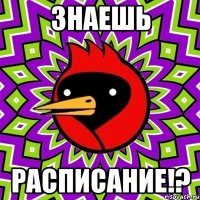 знаешь расписание!?