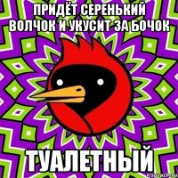 придёт серенький волчок и укусит за бочок туалетный