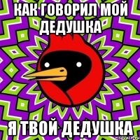 как говорил мой дедушка я твой дедушка