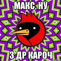 макс, ну з др кароч