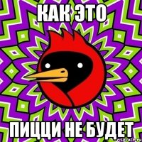 как это пицци не будет