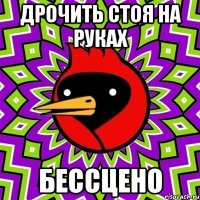 дрочить стоя на руках бессцено