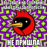 вызвали на собрание кафедры за пропуски не пришла