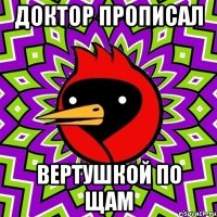 доктор прописал вертушкой по щам