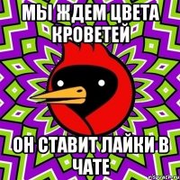 мы ждем цвета кроветей он ставит лайки в чате