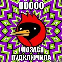 ооооо і лозася пудключила