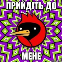 прийдіть до мене