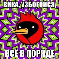 вика, узбогойся, всё в поряде