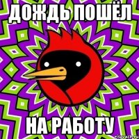 дождь пошёл на работу