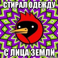 стирал одежду с лица земли