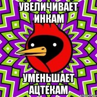 увеличивает инкам уменьшает ацтекам