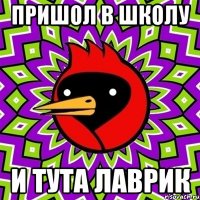 пришол в школу и тута лаврик