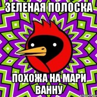 зеленая полоска похожа на мари ванну