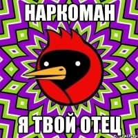 наркоман я твой отец