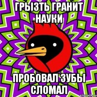 грызть гранит науки пробовал зубы сломал