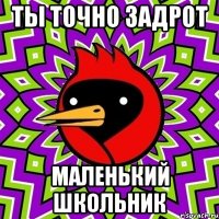 ты точно задрот маленький школьник