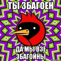 ты збагоен да мы взе збагойны