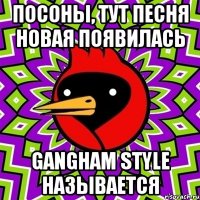 посоны, тут песня новая появилась gangham style называется